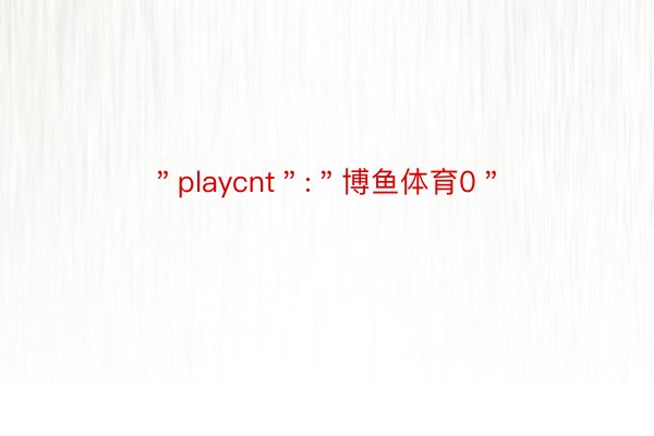 ＂playcnt＂:＂博鱼体育0＂