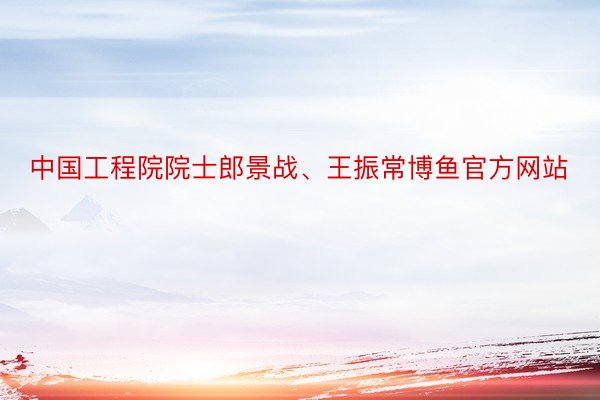 中国工程院院士郎景战、王振常博鱼官方网站