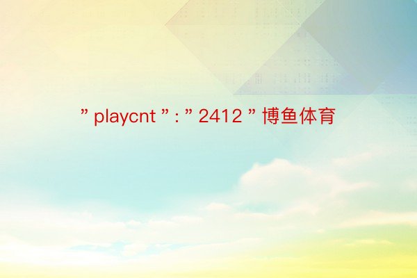 ＂playcnt＂:＂2412＂博鱼体育