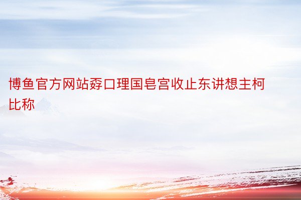 博鱼官方网站孬口理国皂宫收止东讲想主柯比称