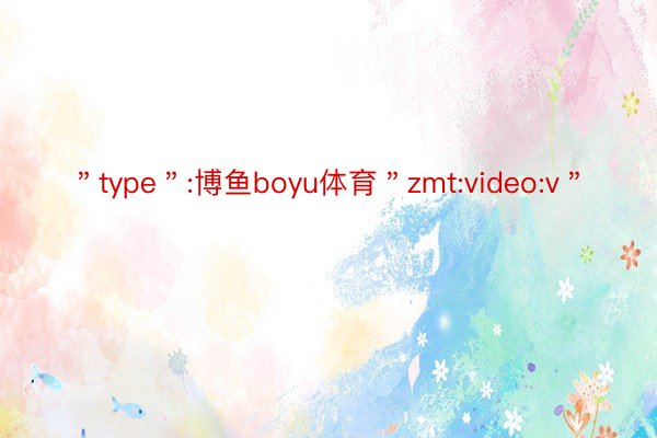 ＂type＂:博鱼boyu体育＂zmt:video:v＂