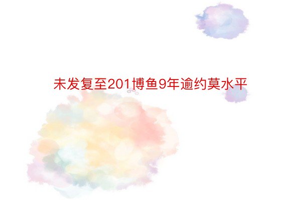 未发复至201博鱼9年逾约莫水平