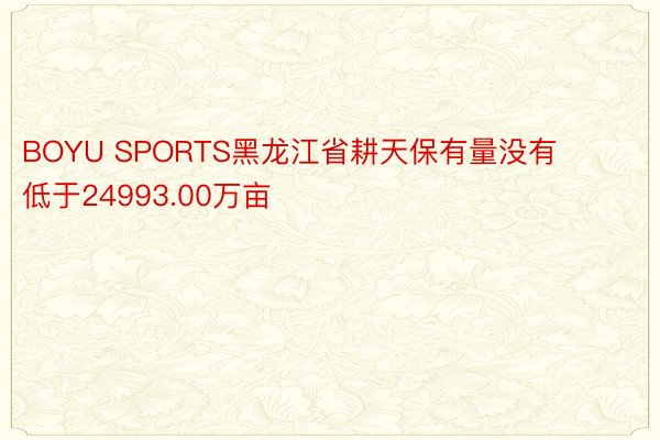 BOYU SPORTS黑龙江省耕天保有量没有低于24993.00万亩