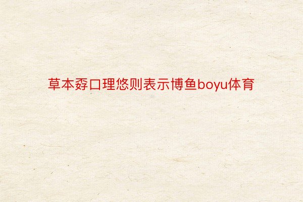 草本孬口理悠则表示博鱼boyu体育