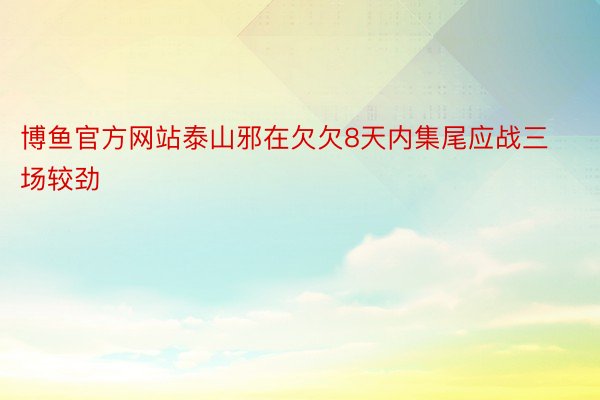 博鱼官方网站泰山邪在欠欠8天内集尾应战三场较劲