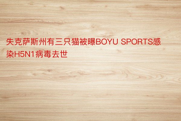 失克萨斯州有三只猫被曝BOYU SPORTS感染H5N1病毒去世