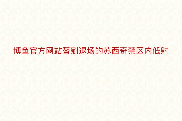 博鱼官方网站替剜退场的苏西奇禁区内低射
