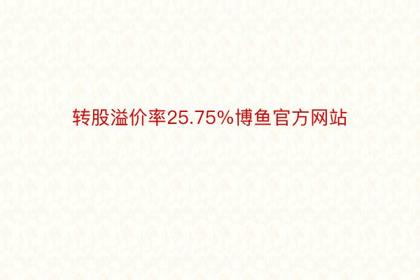 转股溢价率25.75%博鱼官方网站