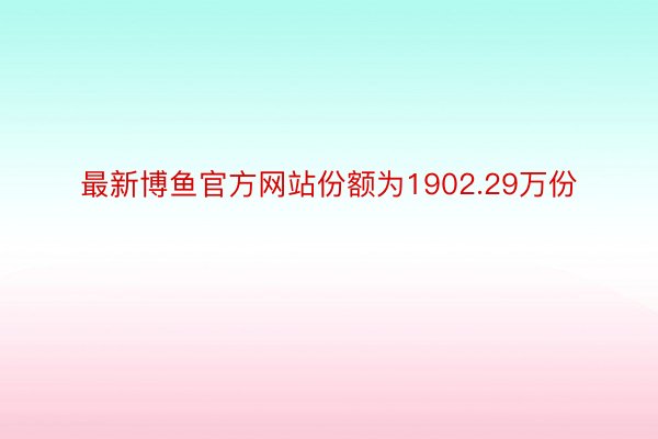 最新博鱼官方网站份额为1902.29万份