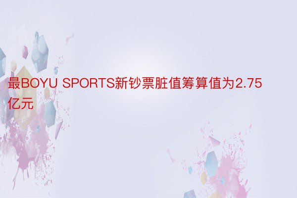 最BOYU SPORTS新钞票脏值筹算值为2.75亿元