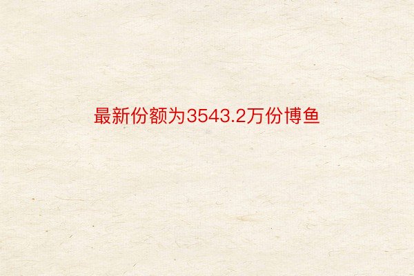 最新份额为3543.2万份博鱼