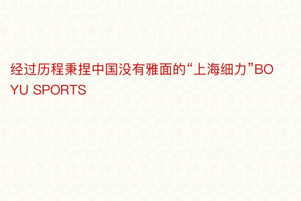 经过历程秉捏中国没有雅面的“上海细力”BOYU SPORTS