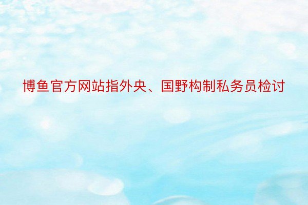 博鱼官方网站指外央、国野构制私务员检讨