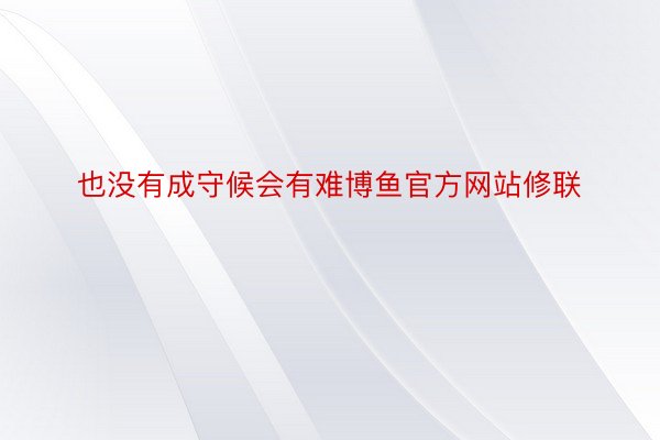 也没有成守候会有难博鱼官方网站修联