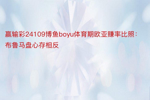 赢输彩24109博鱼boyu体育期欧亚赚率比照：布鲁马盘心存相反