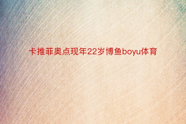 卡推菲奥点现年22岁博鱼boyu体育