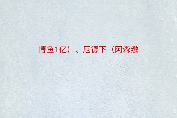 博鱼1亿）、厄德下（阿森缴