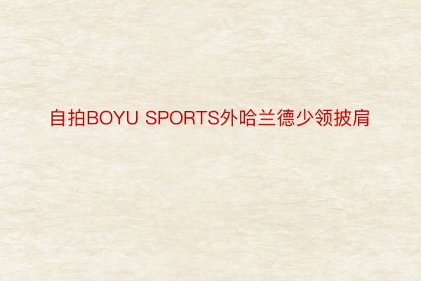 自拍BOYU SPORTS外哈兰德少领披肩