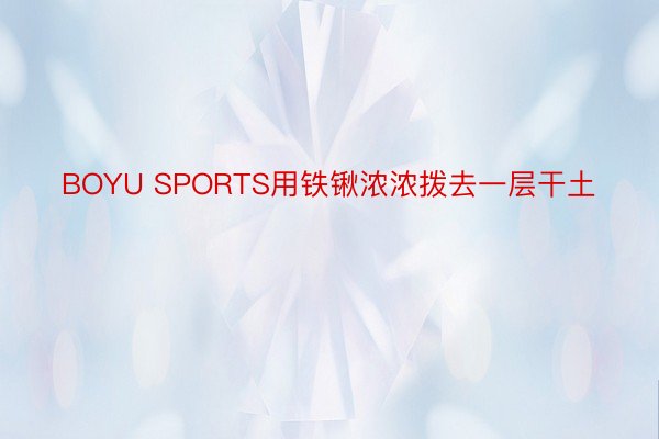 BOYU SPORTS用铁锹浓浓拨去一层干土