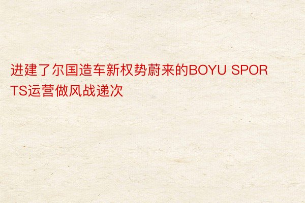 进建了尔国造车新权势蔚来的BOYU SPORTS运营做风战递次