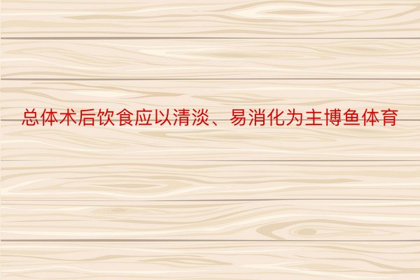 总体术后饮食应以清淡、易消化为主博鱼体育